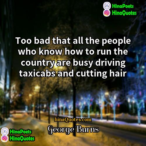 George Burns Quotes | Too bad that all the people who